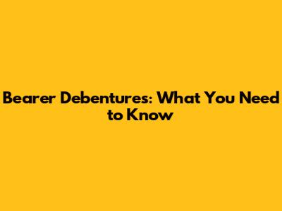 Bearer Debentures: What You Need to Know