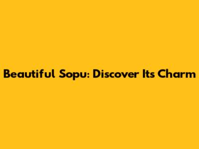 Beautiful Sopu: Discover Its Charm