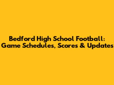 Bedford High School Football: Game Schedules, Scores & Updates