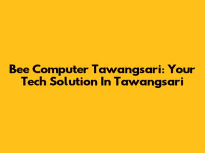 Bee Computer Tawangsari: Your Tech Solution In Tawangsari