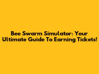 Bee Swarm Simulator: Your Ultimate Guide To Earning Tickets!
