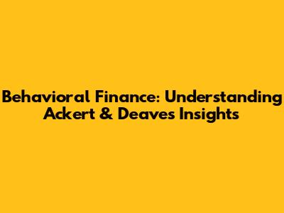 Behavioral Finance: Understanding Ackert & Deaves' Insights