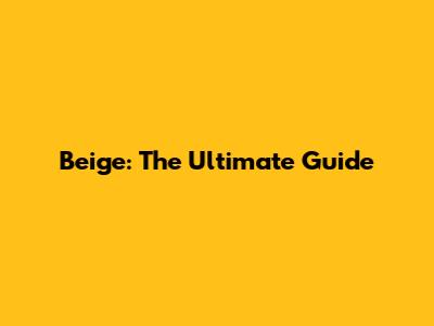 Beige: The Ultimate Guide