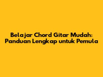 Belajar Chord Gitar Mudah: Panduan Lengkap untuk Pemula