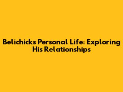 Belichick's Personal Life: Exploring His Relationships