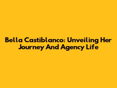 Bella Castiblanco: Unveiling Her Journey And Agency Life