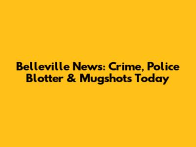 Belleville News: Crime, Police Blotter & Mugshots Today