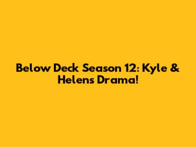 Below Deck Season 12: Kyle & Helen's Drama!