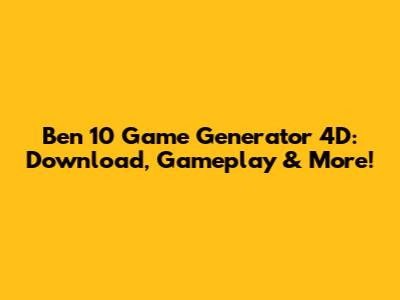 Ben 10 Game Generator 4D: Download, Gameplay & More!