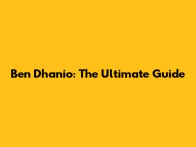 Ben Dhanio: The Ultimate Guide