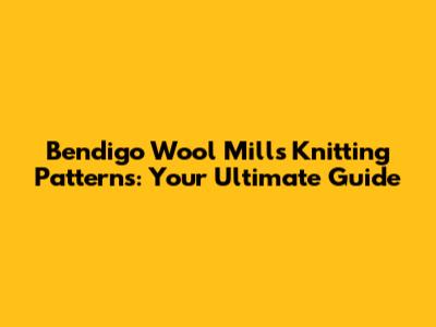 Bendigo Wool Mills Knitting Patterns: Your Ultimate Guide