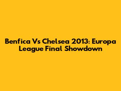 Benfica Vs Chelsea 2013: Europa League Final Showdown