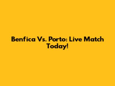 Benfica Vs. Porto: Live Match Today!
