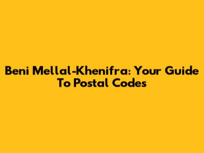 Beni Mellal-Khenifra: Your Guide To Postal Codes