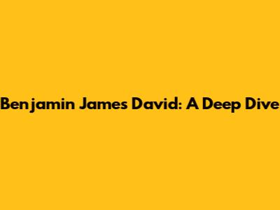 Benjamin James David: A Deep Dive