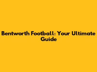 Bentworth Football: Your Ultimate Guide
