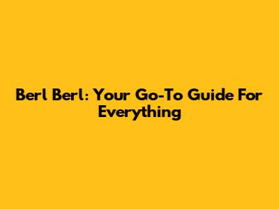 Berl Berl: Your Go-To Guide For Everything