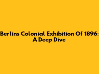 Berlin's Colonial Exhibition Of 1896: A Deep Dive