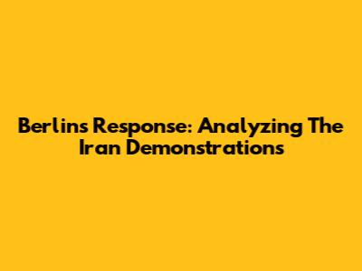 Berlin's Response: Analyzing The Iran Demonstrations