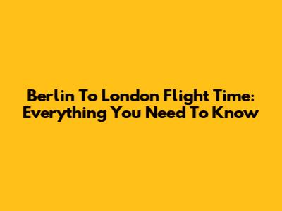 Berlin To London Flight Time: Everything You Need To Know