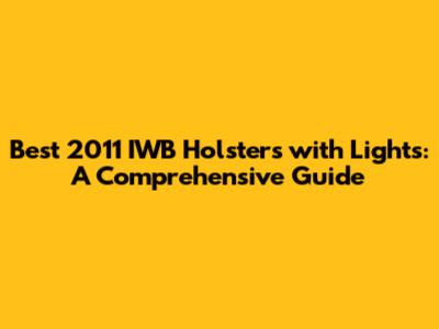 Best 2011 IWB Holsters with Lights: A Comprehensive Guide