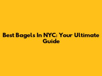 Best Bagels In NYC: Your Ultimate Guide