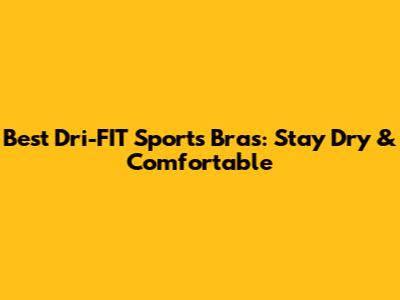 Best Dri-FIT Sports Bras: Stay Dry & Comfortable