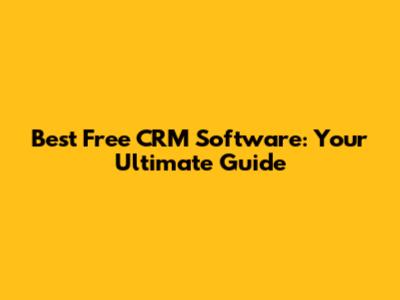 Best Free CRM Software: Your Ultimate Guide