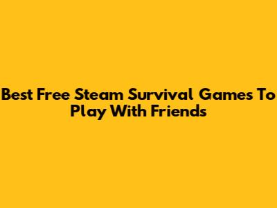 Best Free Steam Survival Games To Play With Friends
