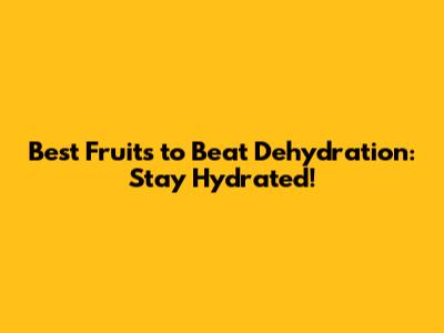 Best Fruits to Beat Dehydration: Stay Hydrated!