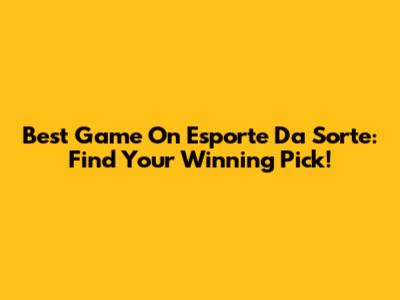 Best Game On Esporte Da Sorte: Find Your Winning Pick!
