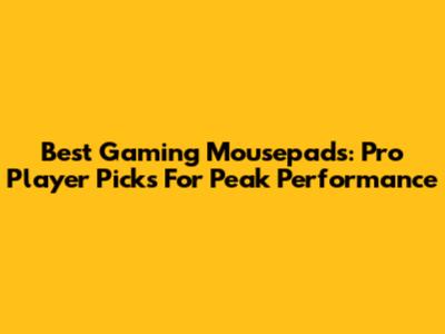 Best Gaming Mousepads: Pro Player Picks For Peak Performance
