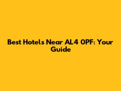 Best Hotels Near AL4 0PF: Your Guide