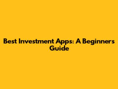 Best Investment Apps: A Beginner's Guide