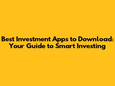 Best Investment Apps to Download: Your Guide to Smart Investing