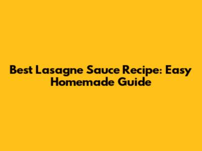Best Lasagne Sauce Recipe: Easy Homemade Guide