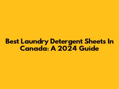 Best Laundry Detergent Sheets In Canada: A 2024 Guide