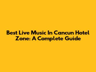 Best Live Music In Cancun Hotel Zone: A Complete Guide