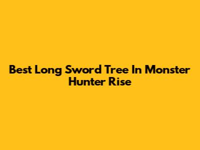 Best Long Sword Tree In Monster Hunter Rise