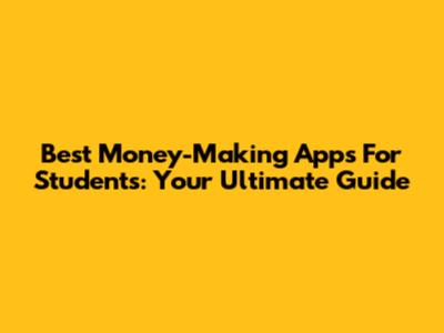 Best Money-Making Apps For Students: Your Ultimate Guide