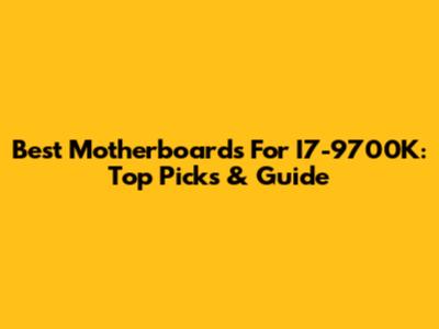 Best Motherboards For I7-9700K: Top Picks & Guide