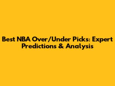 Best NBA Over/Under Picks: Expert Predictions & Analysis