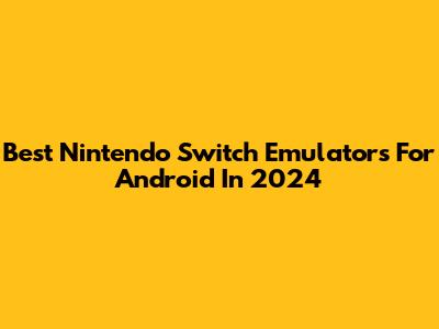 Best Nintendo Switch Emulators For Android In 2024