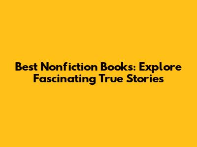 Best Nonfiction Books: Explore Fascinating True Stories