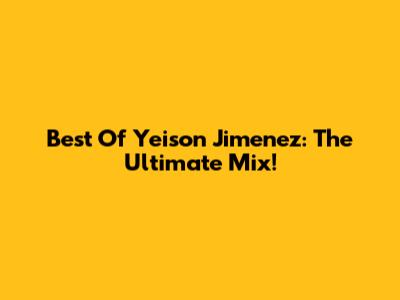 Best Of Yeison Jimenez: The Ultimate Mix!