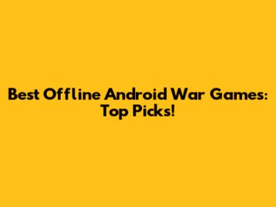 Best Offline Android War Games: Top Picks!