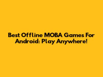 Best Offline MOBA Games For Android: Play Anywhere!