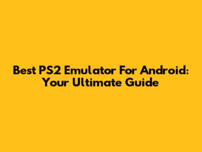 Best PS2 Emulator For Android: Your Ultimate Guide
