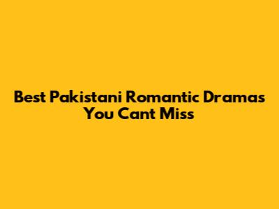 Best Pakistani Romantic Dramas You Can't Miss