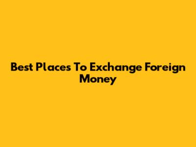 Best Places To Exchange Foreign Money